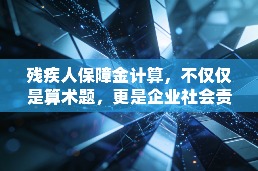 残疾人保障金计算,不仅仅是算术题,更是企业社会责任的试金石