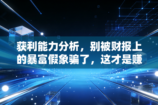 获利能力分析，别被财报上的暴富假象骗了，这才是赚钱的真谛