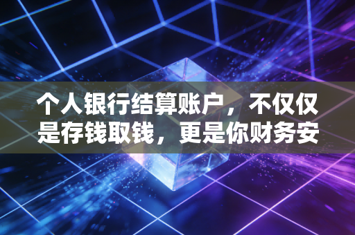 个人银行结算账户，不仅仅是存钱取钱，更是你财务安全的护身符