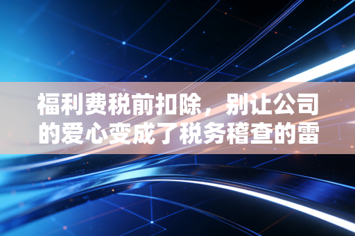 福利费税前扣除,别让公司的爱心变成了税务稽查的雷区