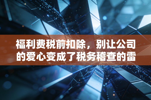 福利费税前扣除，别让公司的爱心变成了税务稽查的雷区