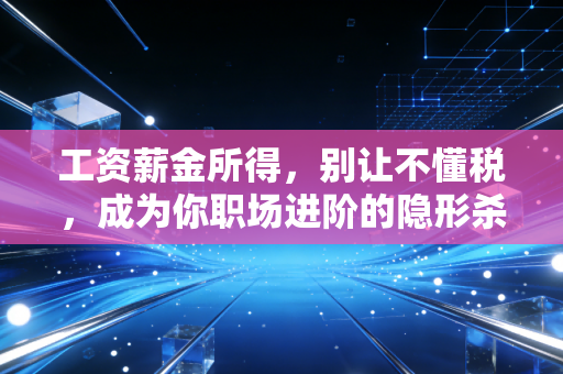 工资薪金所得，别让不懂税，成为你职场进阶的隐形杀手