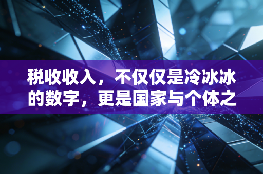 税收收入，不仅仅是冷冰冰的数字，更是国家与个体之间的隐形契约