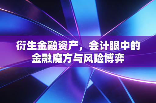 衍生金融资产，会计眼中的金融魔方与风险博弈
