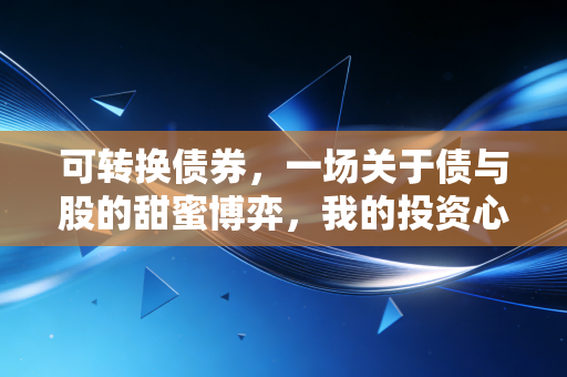可转换债券,一场关于债与股的甜蜜博弈,我的投资心法