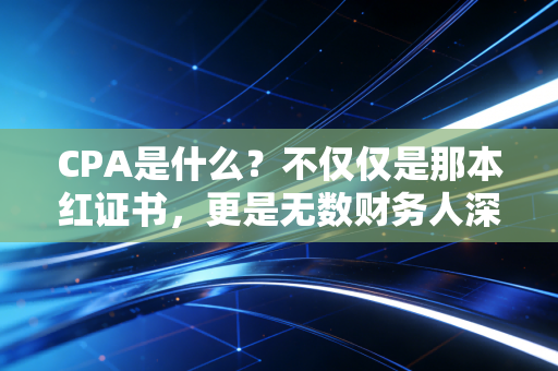 CPA是什么?不仅仅是那本红证书,更是无数财务人深夜里的执念与修行