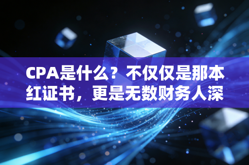 CPA是什么?不仅仅是那本红证书,更是无数财务人深夜里的执念与修行