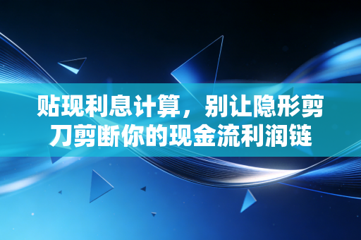 贴现利息计算，别让隐形剪刀剪断你的现金流利润链