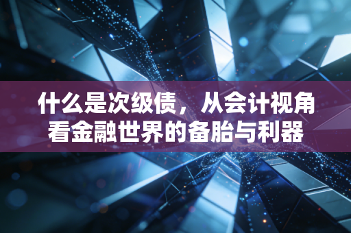 什么是次级债，从会计视角看金融世界的备胎与利器