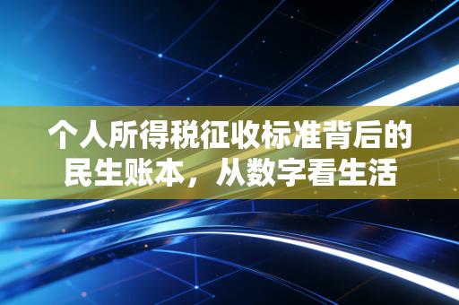 个人所得税征收标准背后的民生账本，从数字看生活