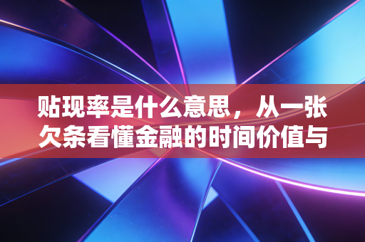 贴现率是什么意思，从一张欠条看懂金融的时间价值与风险博弈
