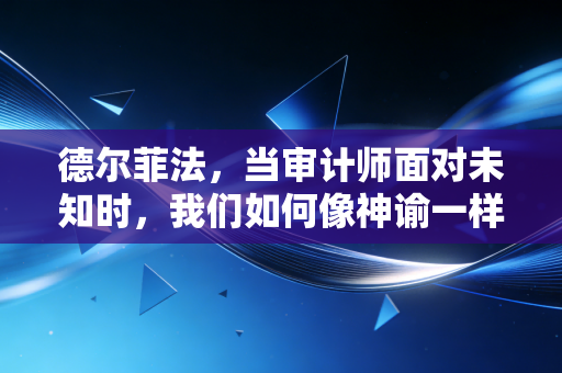 德尔菲法，当审计师面对未知时，我们如何像神谕一样寻求答案