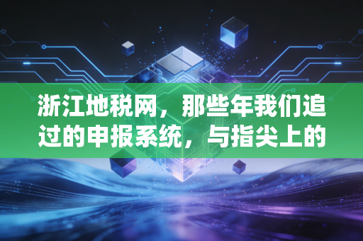 浙江地税网,那些年我们追过的申报系统,与指尖上的税务江湖