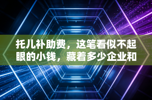 托儿补助费，这笔看似不起眼的小钱，藏着多少企业和员工的爱恨情仇？