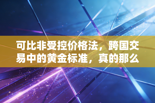 可比非受控价格法，跨国交易中的黄金标准，真的那么好用吗？