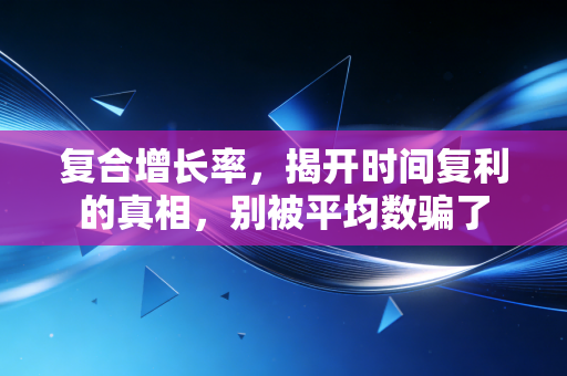 复合增长率，揭开时间复利的真相，别被平均数骗了
