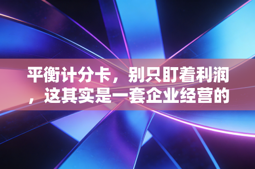 平衡计分卡,别只盯着利润,这其实是一套企业经营的人生哲学