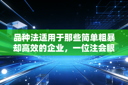 品种法适用于那些简单粗暴却高效的企业,一位注会眼中的成本核算智慧