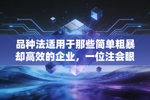 品种法适用于那些简单粗暴却高效的企业，一位注会眼中的成本核算智慧