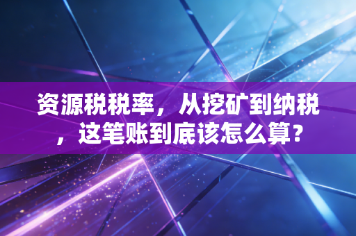 资源税税率,从挖矿到纳税,这笔账到底该怎么算?