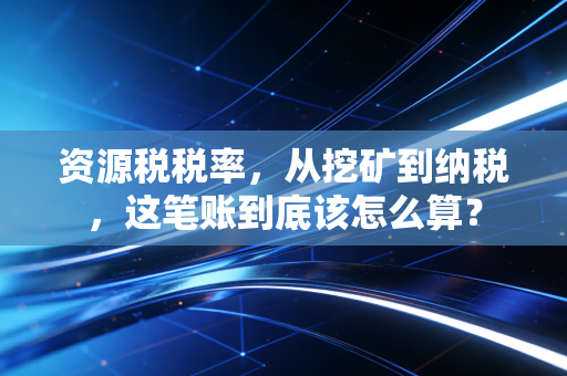 资源税税率，从挖矿到纳税，这笔账到底该怎么算？
