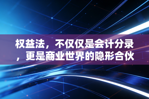 权益法，不仅仅是会计分录，更是商业世界的隐形合伙人