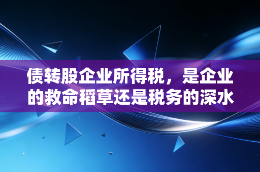 债转股企业所得税，是企业的救命稻草还是税务的深水炸弹？