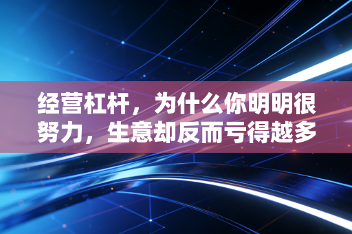 经营杠杆,为什么你明明很努力,生意却反而亏得越多?