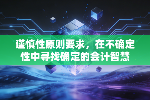 谨慎性原则要求，在不确定性中寻找确定的会计智慧