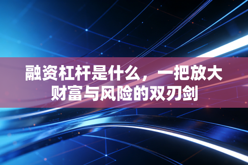融资杠杆是什么，一把放大财富与风险的双刃剑