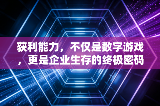 获利能力，不仅是数字游戏，更是企业生存的终极密码