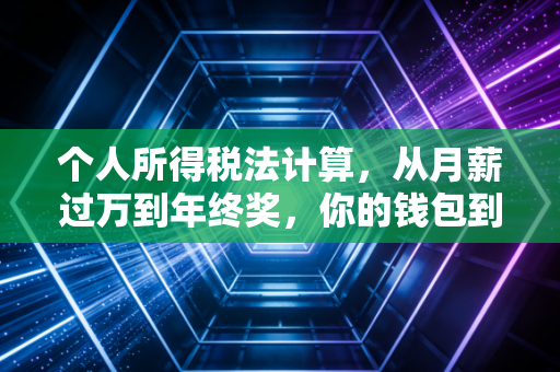 个人所得税法计算，从月薪过万到年终奖，你的钱包到底被谁动了？