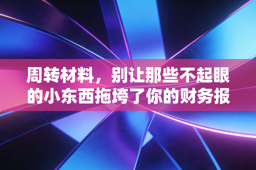 周转材料，别让那些不起眼的小东西拖垮了你的财务报表