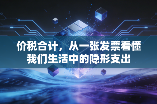 价税合计,从一张发票看懂我们生活中的隐形支出