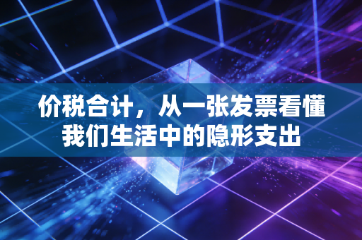 价税合计，从一张发票看懂我们生活中的隐形支出