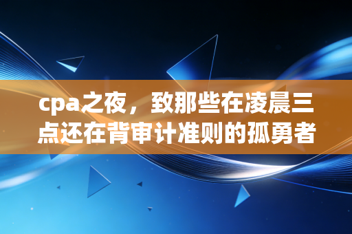 cpa之夜，致那些在凌晨三点还在背审计准则的孤勇者