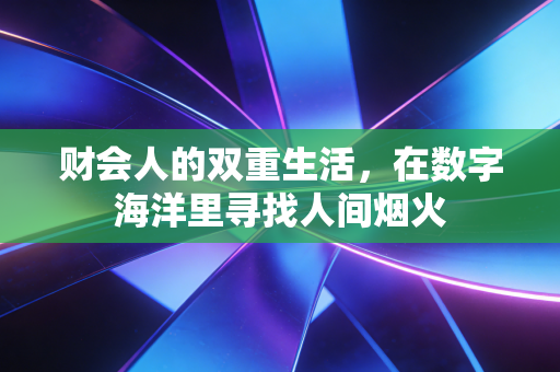 财会人的双重生活，在数字海洋里寻找人间烟火