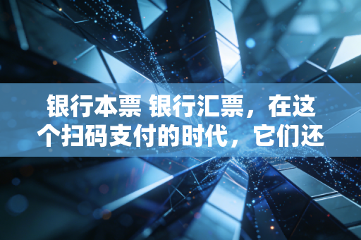 银行本票 银行汇票,在这个扫码支付的时代,它们还是企业资金安全的定海神针吗?