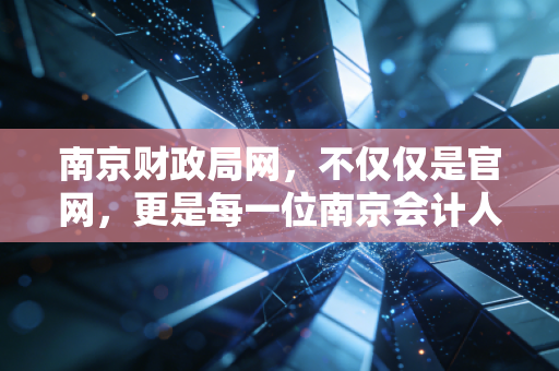 南京财政局网，不仅仅是官网，更是每一位南京会计人的隐形战友与避坑指南