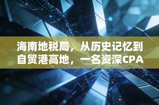 海南地税局,从历史记忆到自贸港高地,一名资深CPA眼中的海南税务红利与合规陷阱