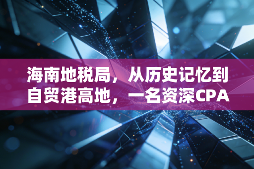 海南地税局，从历史记忆到自贸港高地，一名资深CPA眼中的海南税务红利与合规陷阱
