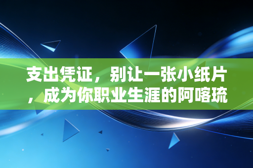 支出凭证，别让一张小纸片，成为你职业生涯的阿喀琉斯之踵