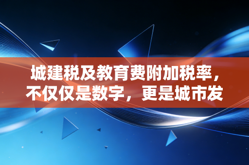城建税及教育费附加税率，不仅仅是数字，更是城市发展的隐形推手