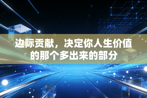 边际贡献，决定你人生价值的那个多出来的部分
