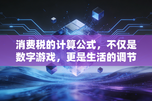 消费税的计算公式，不仅是数字游戏，更是生活的调节器
