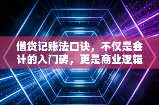 借贷记账法口诀，不仅是会计的入门砖，更是商业逻辑的通行证