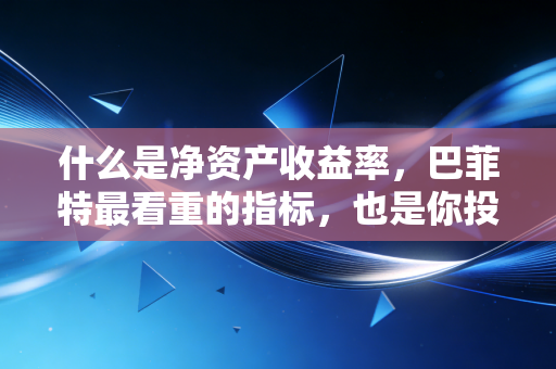 什么是净资产收益率，巴菲特最看重的指标，也是你投资赚钱的终极密码