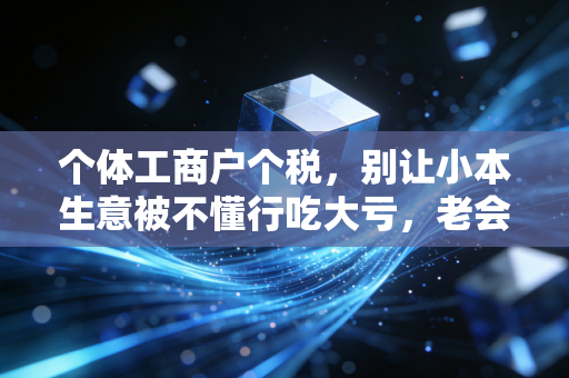 个体工商户个税，别让小本生意被不懂行吃大亏，老会计的掏心窝子话