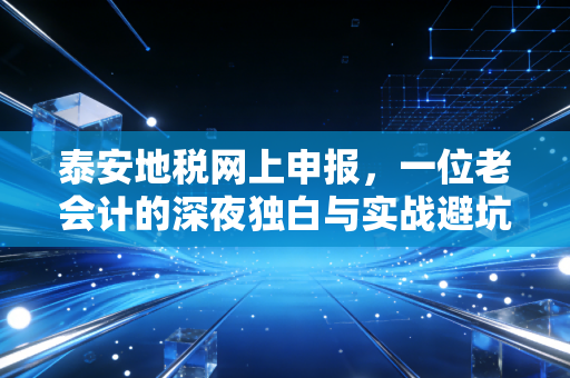泰安地税网上申报,一位老会计的深夜独白与实战避坑指南