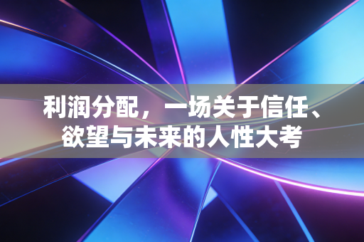 利润分配，一场关于信任、欲望与未来的人性大考
